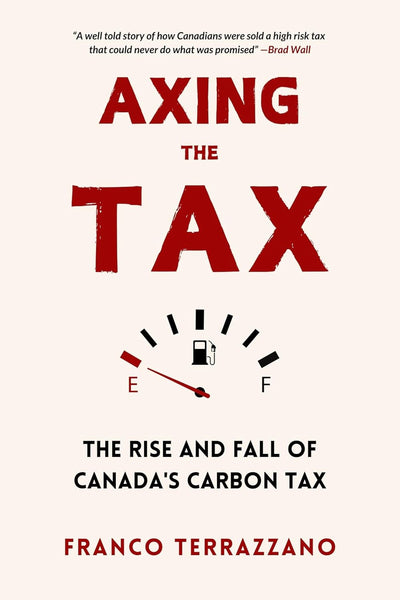 Axing The Tax: The Rise and Fall of Canada's Carbon Tax by  Franco Terrazzano